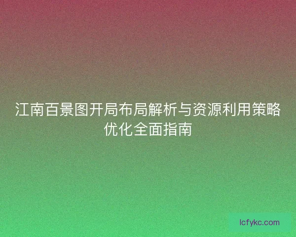 江南百景图开局布局解析与资源利用策略优化全面指南