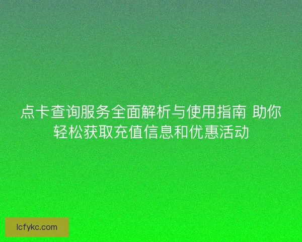 点卡查询服务全面解析与使用指南 助你轻松获取充值信息和优惠活动